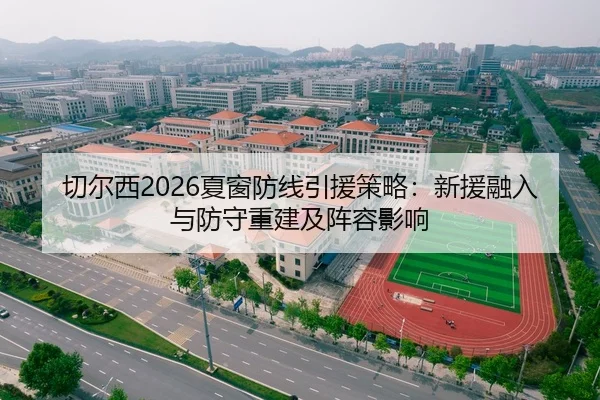 切尔西2026夏窗防线引援策略：新援融入与防守重建及阵容影响